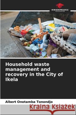 Household waste management and recovery in the City of Ikela Albert Onotamba Tonondjo   9786206098454