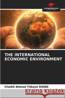 The International Economic Environment Cheikh Ahmed Tidiane Dieng   9786206099062