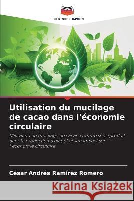 Utilisation du mucilage de cacao dans l'economie circulaire Cesar Andres Ramirez Romero   9786206099130 Editions Notre Savoir