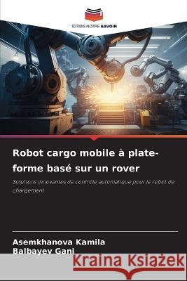 Robot cargo mobile a plate-forme base sur un rover Asemkhanova Kamila Balbayev Gani  9786206099475