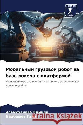 Mobil'nyj gruzowoj robot na baze rowera s platformoj Kamila, Asemkhanowa, Gani, Balbayew 9786206099505 Sciencia Scripts