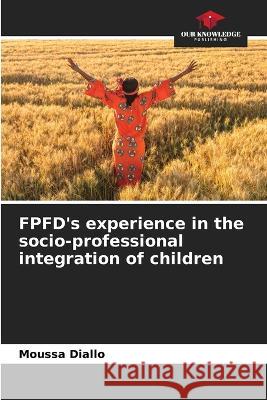 FPFD's experience in the socio-professional integration of children Moussa Diallo   9786206099642