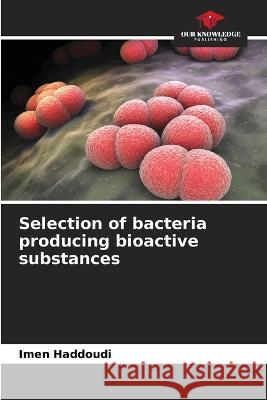Selection of bacteria producing bioactive substances Imen Haddoudi   9786206100362 Our Knowledge Publishing