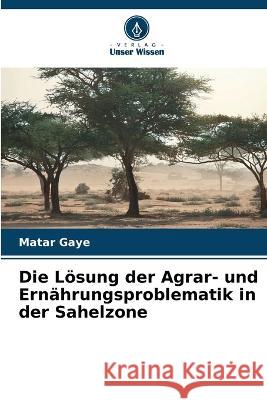 Die Loesung der Agrar- und Ernahrungsproblematik in der Sahelzone Matar Gaye   9786206101024 Verlag Unser Wissen