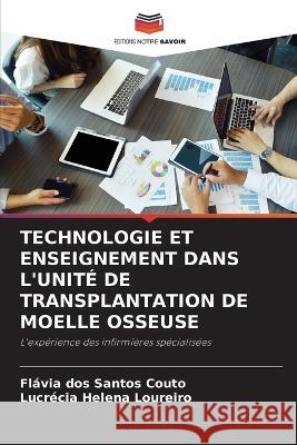 Technologie Et Enseignement Dans l'Unite de Transplantation de Moelle Osseuse Flavia Dos Santos Couto Lucrecia Helena Loureiro  9786206101659 Editions Notre Savoir