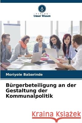 Burgerbeteiligung an der Gestaltung der Kommunalpolitik Moriyole Babarinde   9786206104384 Verlag Unser Wissen