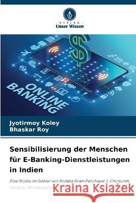 Sensibilisierung der Menschen fur E-Banking-Dienstleistungen in Indien Jyotirmoy Koley Bhaskar Roy  9786206104988 Verlag Unser Wissen