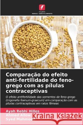 Comparacao do efeito anti-fertilidade do feno-grego com as pilulas contraceptivas Ayah Rebhi Hilles Ahmed Allow Syed Mahmood 9786206105039