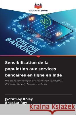 Sensibilisation de la population aux services bancaires en ligne en Inde Jyotirmoy Koley Bhaskar Roy  9786206105053 Editions Notre Savoir