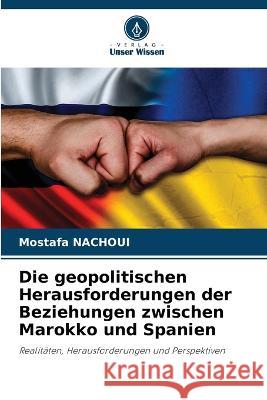 Die geopolitischen Herausforderungen der Beziehungen zwischen Marokko und Spanien Mostafa Nachoui   9786206105329 Verlag Unser Wissen