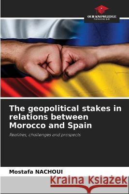 The geopolitical stakes in relations between Morocco and Spain Mostafa Nachoui   9786206105336