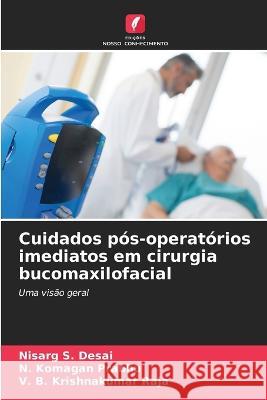 Cuidados pos-operatorios imediatos em cirurgia bucomaxilofacial Nisarg S Desai N Komagan Prabhu V B Krishnakumar Raja 9786206106531