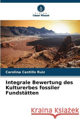 Integrale Bewertung des Kulturerbes fossiler Fundstatten Carolina Castillo Ruiz   9786206106616