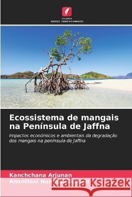 Ecossistema de mangais na Peninsula de Jaffna Kanchchana Arjunan Ananthini Nanthakumaran  9786206106722