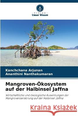 Mangroven-OEkosystem auf der Halbinsel Jaffna Kanchchana Arjunan Ananthini Nanthakumaran  9786206106739