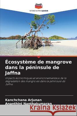 Ecosysteme de mangrove dans la peninsule de Jaffna Kanchchana Arjunan Ananthini Nanthakumaran  9786206106760