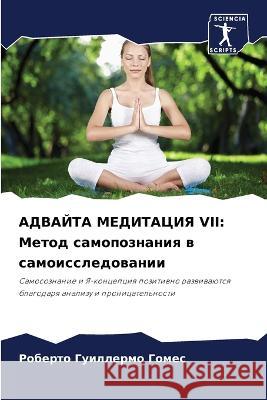 ADVAJTA MEDITACIYa VII: Metod samopoznaniq w samoissledowanii Gomes, Roberto Guillermo 9786206106821