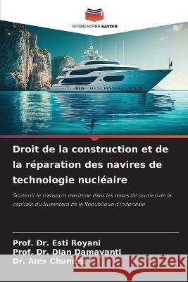 Droit de la construction et de la reparation des navires de technologie nucleaire Dr Prof Esti Royani Dr Prof Dian Damayanti Dr Alex Chandra 9786206106869 Editions Notre Savoir