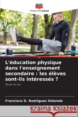 L'education physique dans l'enseignement secondaire: les eleves sont-ils interesses ? Francisco D Rodrigues Holanda   9786206106982