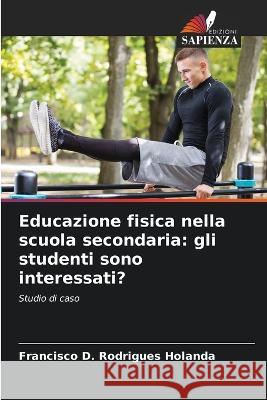 Educazione fisica nella scuola secondaria: gli studenti sono interessati? Francisco D Rodrigues Holanda   9786206107002