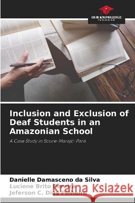 Inclusion and Exclusion of Deaf Students in an Amazonian School Danielle Damasceno Da Silva Luciene Brito Pereira Jeferson C Dias Pinheiro 9786206107897