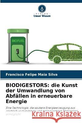 Biodigestors: die Kunst der Umwandlung von Abfallen in erneuerbare Energie Francisco Felipe Maia Silva   9786206108412 Verlag Unser Wissen