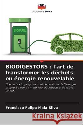 Biodigestors: l'art de transformer les dechets en energie renouvelable Francisco Felipe Maia Silva   9786206108429 Editions Notre Savoir