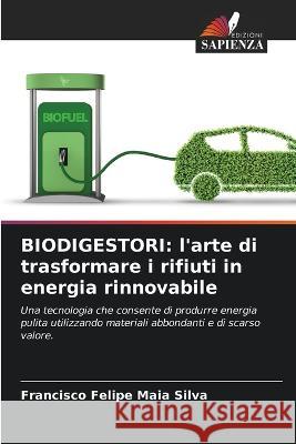 Biodigestori: l'arte di trasformare i rifiuti in energia rinnovabile Francisco Felipe Maia Silva   9786206108443 Edizioni Sapienza