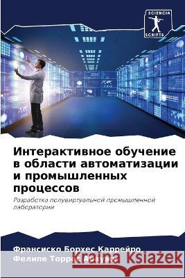 Interaktiwnoe obuchenie w oblasti awtomatizacii i promyshlennyh processow Borhes Karrejro, Fransisko, Torres Arauzhu, Felipe 9786206109280