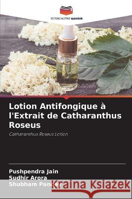 Lotion Antifongique a l'Extrait de Catharanthus Roseus Pushpendra Jain Sudhir Arora Shubham Pandey 9786206109686