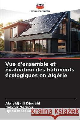 Vue d'ensemble et evaluation des batiments ecologiques en Algerie Abdeldjalil Djouahi Belkhir Negrou Djilali Messaoudi 9786206111368 Editions Notre Savoir