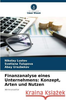 Finanzanalyse eines Unternehmens: Konzept, Arten und Nutzen Nikolay Lustov Svetlana Tulupova Abay Urazbekov 9786206111481 Verlag Unser Wissen