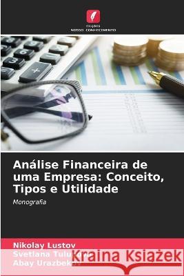 Analise Financeira de uma Empresa: Conceito, Tipos e Utilidade Nikolay Lustov Svetlana Tulupova Abay Urazbekov 9786206111535 Edicoes Nosso Conhecimento