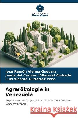 Agraroekologie in Venezuela Jose Ramon Vielma Guevara Juana del Carmen Villarreal Andrade Luis Vicente Gutierrez Pena 9786206112051