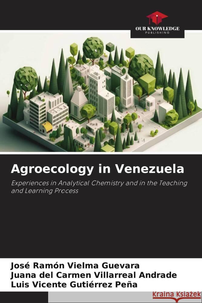 Agroecology in Venezuela Jose Ramon Vielma Guevara Juana del Carmen Villarreal Andrade Luis Vicente Gutierrez Pena 9786206112082