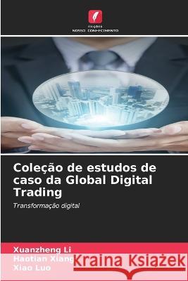 Colecao de estudos de caso da Global Digital Trading Xuanzheng Li Haotian Xiang Xiao Luo 9786206112693 Edicoes Nosso Conhecimento