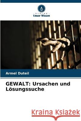 Gewalt: Ursachen und Loesungssuche Armel Duteil   9786206112716