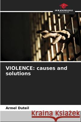 Violence: causes and solutions Armel Duteil   9786206112723