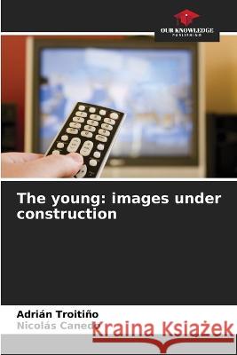 The young: images under construction Adrian Troitino Nicolas Canedo  9786206113447 Our Knowledge Publishing