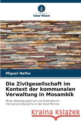 Die Zivilgesellschaft im Kontext der kommunalen Verwaltung in Mosambik Miguel Natha   9786206114086
