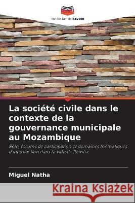La societe civile dans le contexte de la gouvernance municipale au Mozambique Miguel Natha   9786206114130