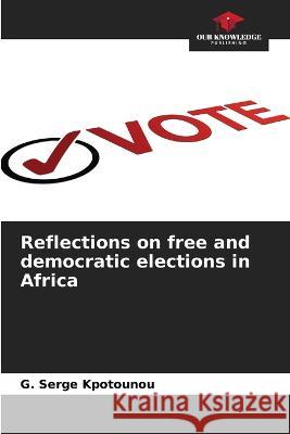 Reflections on free and democratic elections in Africa G Serge Kpotounou   9786206114710 Our Knowledge Publishing