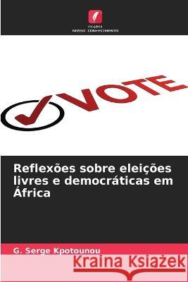 Reflexoes sobre eleicoes livres e democraticas em Africa G Serge Kpotounou   9786206114741 Edicoes Nosso Conhecimento