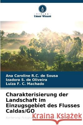 Charakterisierung der Landschaft im Einzugsgebiet des Flusses Caldas/GO Ana Caroline R C de Sousa Izadora S de Oliveira Luiza F C Machado 9786206115427