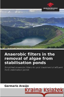 Anaerobic filters in the removal of algae from stabilisation ponds Germario Araujo   9786206115786