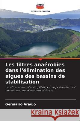 Les filtres anaerobies dans l'elimination des algues des bassins de stabilisation Germario Araujo   9786206115793 Editions Notre Savoir