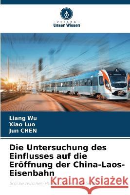Die Untersuchung des Einflusses auf die Eroeffnung der China-Laos-Eisenbahn Liang Wu Xiao Luo Jun Chen 9786206116561 Verlag Unser Wissen
