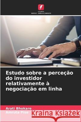 Estudo sobre a percecao do investidor relativamente a negociacao em linha Arati Bhokare Amruta Pise  9786206117056