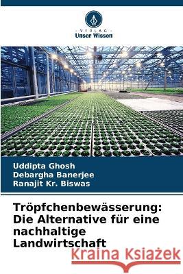 Troepfchenbewasserung: Die Alternative fur eine nachhaltige Landwirtschaft Uddipta Ghosh Debargha Banerjee Ranajit Kr Biswas 9786206117810