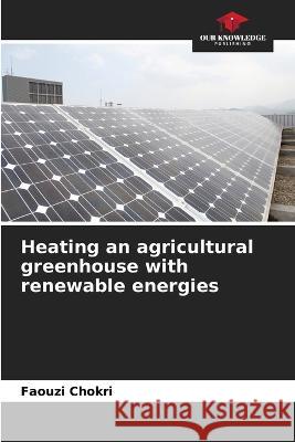 Heating an agricultural greenhouse with renewable energies Faouzi Chokri   9786206118947 Our Knowledge Publishing